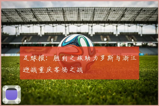 足球报：胜利之旅助力罗斯与浙江迎战重庆客场之战