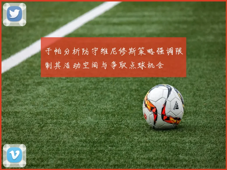 于帕分析防守维尼修斯策略强调限制其活动空间与争取点球机会