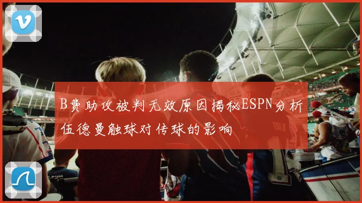 B费助攻被判无效原因揭秘ESPN分析伍德曼触球对传球的影响