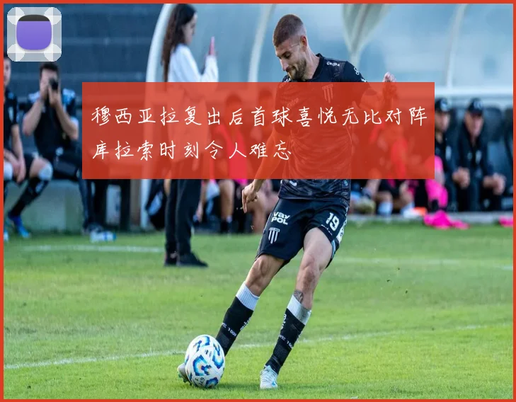 穆西亚拉复出后首球喜悦无比对阵库拉索时刻令人难忘