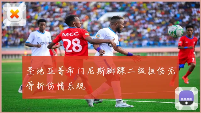圣地亚哥希门尼斯脚踝二级扭伤无骨折伤情乐观