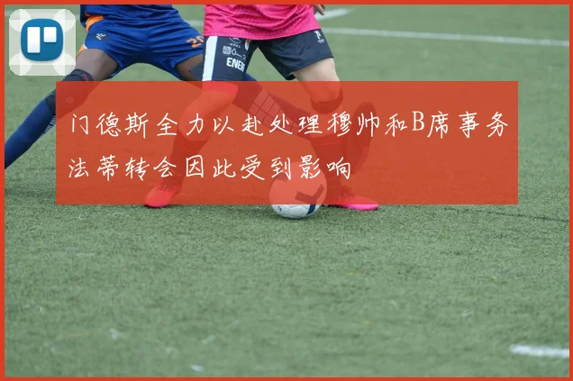 门德斯全力以赴处理穆帅和B席事务法蒂转会因此受到影响