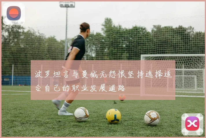 波罗坦言与曼城无怨恨坚持选择适合自己的职业发展道路